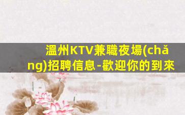 溫州KTV兼職夜場(chǎng)招聘信息-歡迎你的到來