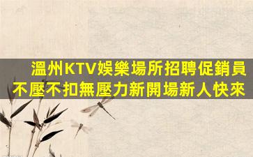 溫州KTV娛樂場所招聘促銷員不壓不扣無壓力新開場新人快來