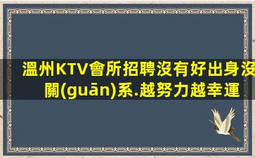 溫州KTV會所招聘沒有好出身沒關(guān)系.越努力越幸運