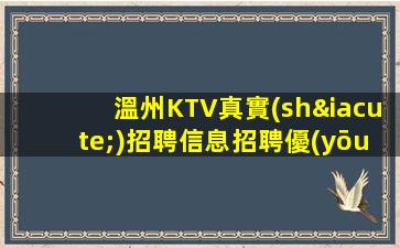 溫州KTV真實(shí)招聘信息招聘優(yōu)質(zhì)模特靠譜