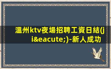 溫州ktv夜場招聘工資日結(jié)-新人成功的機(jī)會
