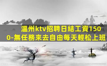 溫州ktv招聘日結工資1500-無任務來去自由每天輕松上班