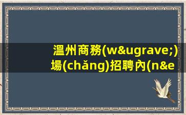 溫州商務(wù)場(chǎng)招聘內(nèi)部直招要求低待遇高日入2000起溫州