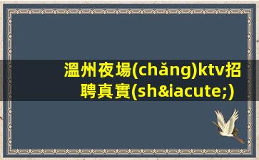 溫州夜場(chǎng)ktv招聘真實(shí)可靠非中介