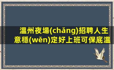 溫州夜場(chǎng)招聘人生意穩(wěn)定好上班可保底溫州