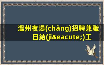 溫州夜場(chǎng)招聘兼職日結(jié)工資高端場(chǎng)所招聘-努力