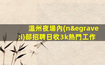 溫州夜場內(nèi)部招聘日收3k熱門工作