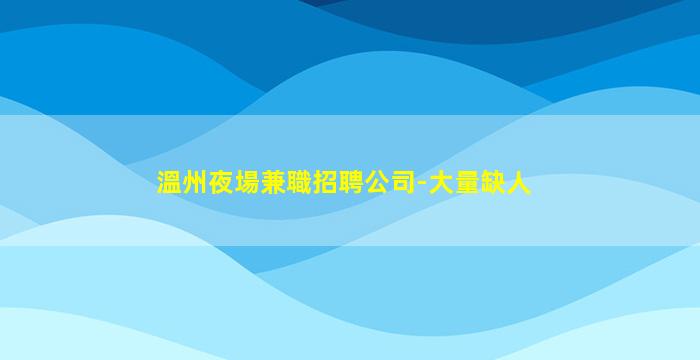 溫州夜場兼職招聘公司-大量缺人