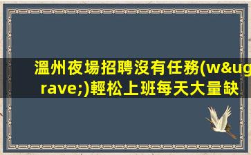 溫州夜場招聘沒有任務(wù)輕松上班每天大量缺人溫州