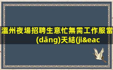 溫州夜場招聘生意忙無需工作服當(dāng)天結(jié)溫州