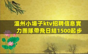 溫州小場子ktv招聘信息實力團隊帶飛日結1500起步