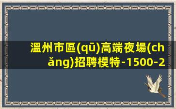 溫州市區(qū)高端夜場(chǎng)招聘模特-1500-2000高端KTV-一切