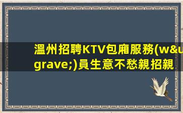 溫州招聘KTV包廂服務(wù)員生意不愁親招親帶穩(wěn)定交