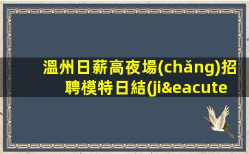 溫州日薪高夜場(chǎng)招聘模特日結(jié)天天上二班