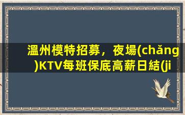 溫州模特招募，夜場(chǎng)KTV每班保底高薪日結(jié)，夢(mèng)想成真