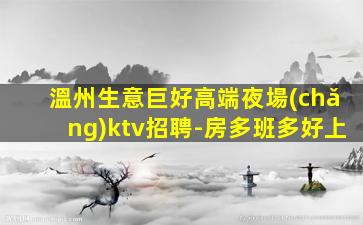 溫州生意巨好高端夜場(chǎng)ktv招聘-房多班多好上