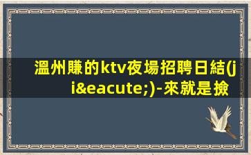 溫州賺的ktv夜場招聘日結(jié)-來就是撿