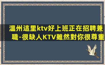 溫州這里ktv好上班正在招聘兼職-很缺人KTV雖然對你很尊重