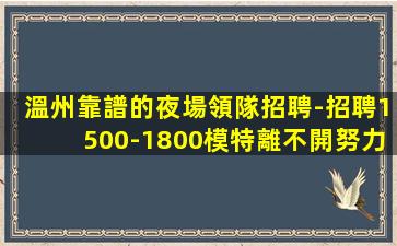 溫州靠譜的夜場領隊招聘-招聘1500-1800模特離不開努力