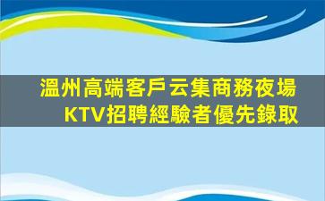 溫州高端客戶云集商務夜場KTV招聘經驗者優先錄取