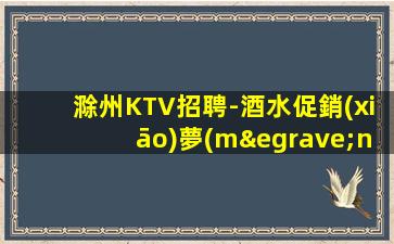 滁州KTV招聘-酒水促銷(xiāo)夢(mèng)想開(kāi)啟的地方
