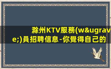 滁州KTV服務(wù)員招聘信息-你覺得自己的錢夠花嗎？