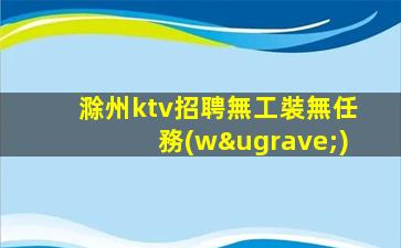 滁州ktv招聘無工裝無任務(wù)