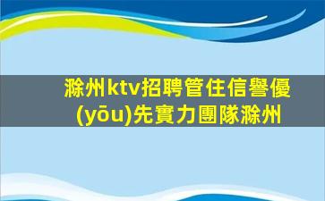 滁州ktv招聘管住信譽優(yōu)先實力團隊滁州