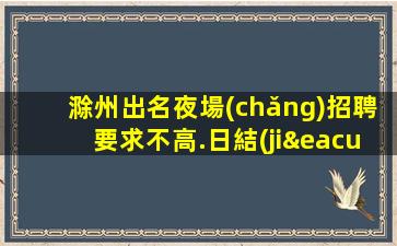 滁州出名夜場(chǎng)招聘要求不高.日結(jié)包住