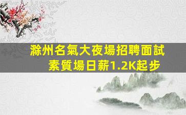 滁州名氣大夜場招聘面試素質場日薪1.2K起步