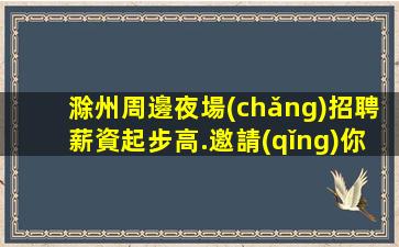 滁州周邊夜場(chǎng)招聘薪資起步高.邀請(qǐng)你加入我們