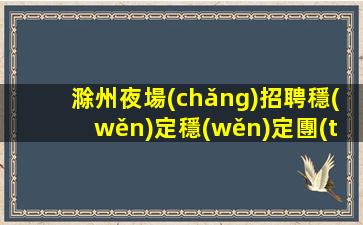 滁州夜場(chǎng)招聘穩(wěn)定穩(wěn)定團(tuán)隊(duì)穩(wěn)定場(chǎng)所親招親帶滁州