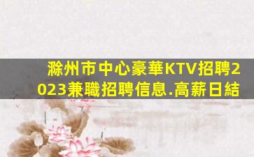 滁州市中心豪華KTV招聘2023兼職招聘信息.高薪日結