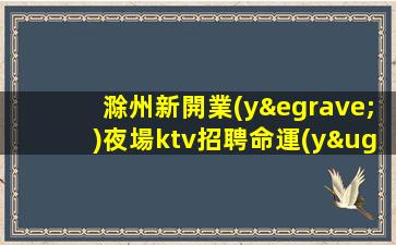 滁州新開業(yè)夜場ktv招聘命運(yùn)自己把握.行動就成夢想