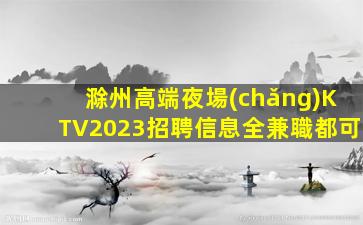 滁州高端夜場(chǎng)KTV2023招聘信息全兼職都可