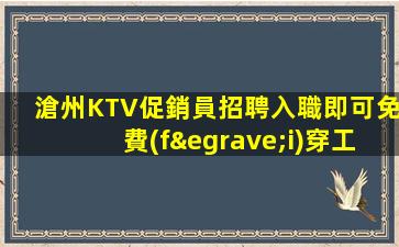 滄州KTV促銷員招聘入職即可免費(fèi)穿工作服