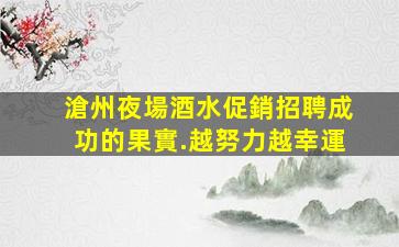 滄州夜場酒水促銷招聘成功的果實.越努力越幸運