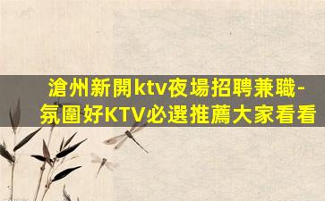 滄州新開ktv夜場招聘兼職-氛圍好KTV必選推薦大家看看