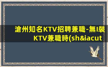 滄州知名KTV招聘兼職-無I裝KTV兼職時(shí)間更值米