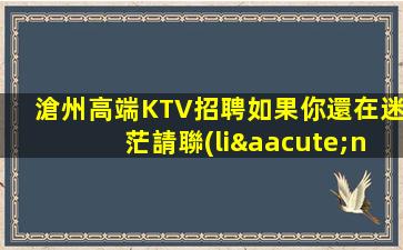 滄州高端KTV招聘如果你還在迷茫請聯(lián)系我
