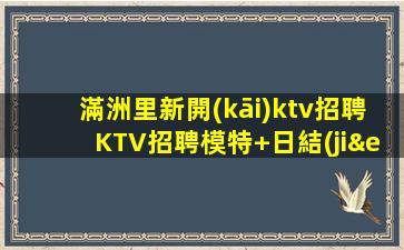 滿洲里新開(kāi)ktv招聘KTV招聘模特+日結(jié)包住宿可兼職