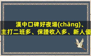 漢中口碑好夜場(chǎng)、主打二班多、保證收入多、新人優(yōu)待