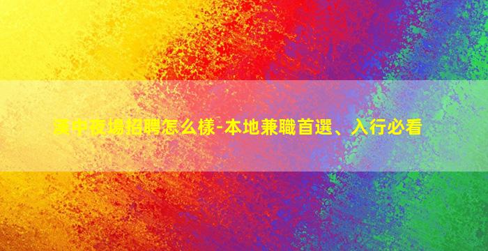 漢中夜場招聘怎么樣-本地兼職首選、入行必看