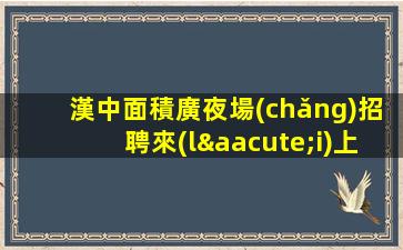 漢中面積廣夜場(chǎng)招聘來(lái)上班闖出一片天地