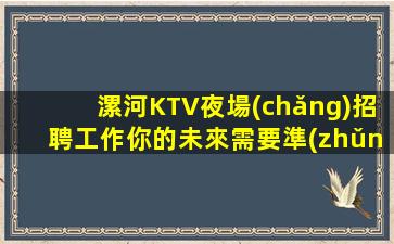 漯河KTV夜場(chǎng)招聘工作你的未來需要準(zhǔn)備好了嗎？