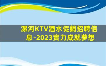 漯河KTV酒水促銷招聘信息-2023實力成就夢想