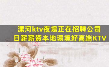 漯河ktv夜場正在招聘公司日薪薪資本地環境好高端KTV
