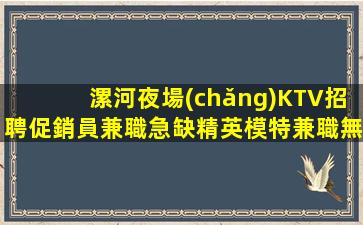 漯河夜場(chǎng)KTV招聘促銷員兼職急缺精英模特兼職無押金