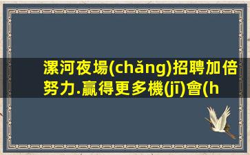 漯河夜場(chǎng)招聘加倍努力.贏得更多機(jī)會(huì)和成功