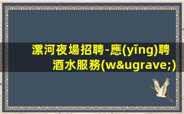 漯河夜場招聘-應(yīng)聘酒水服務(wù)員是做什么的
